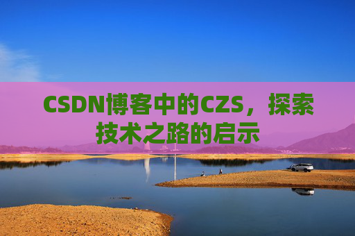 CSDN博客中的CZS，探索技术之路的启示